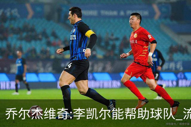 乔尔杰维奇:李凯尔能帮助球队 流程要去问篮协
